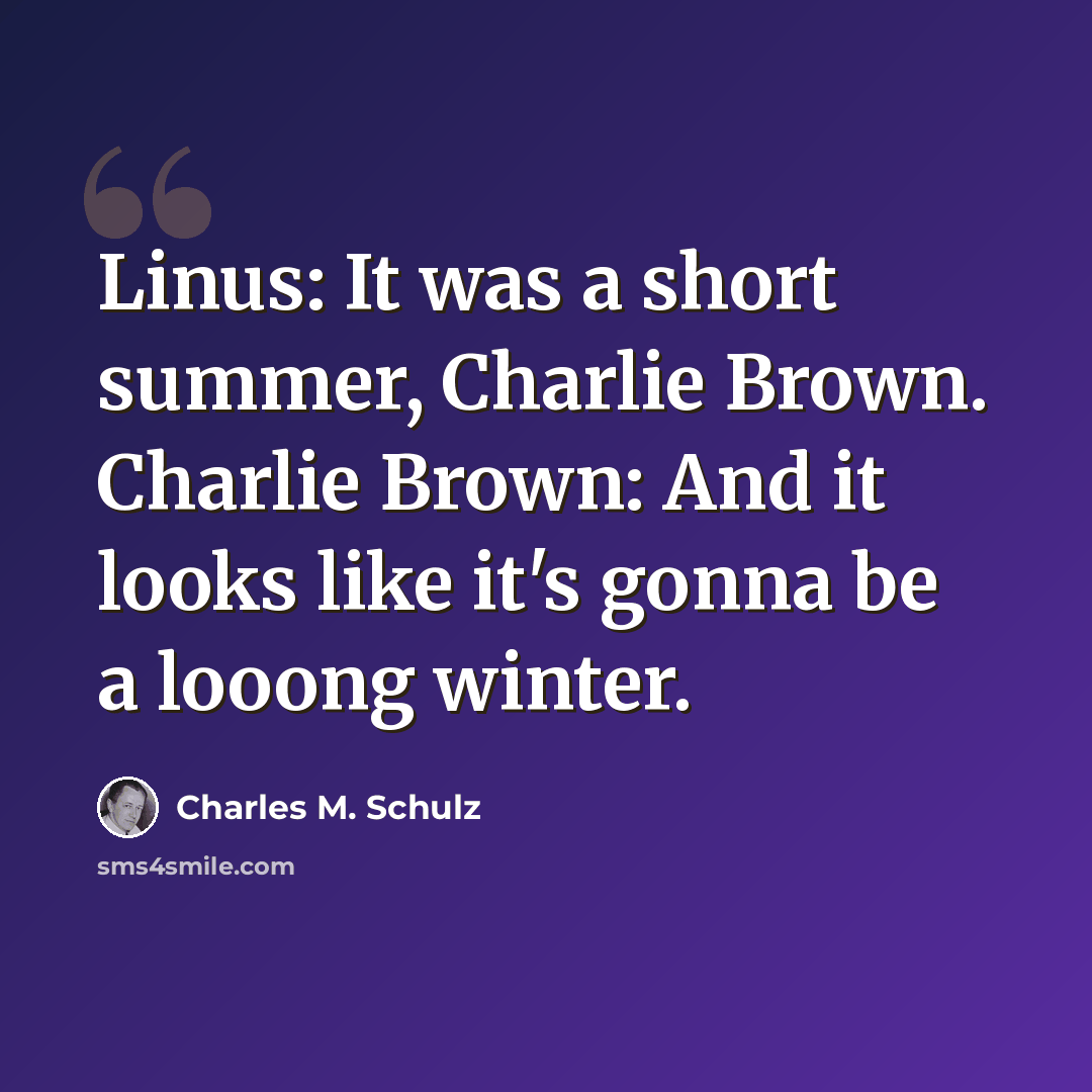 “Linus: It was a short summer, Charlie Brown. Charlie Brown: And it looks like it's gonna be a looong winter.” quote by Charles M. Schulz
