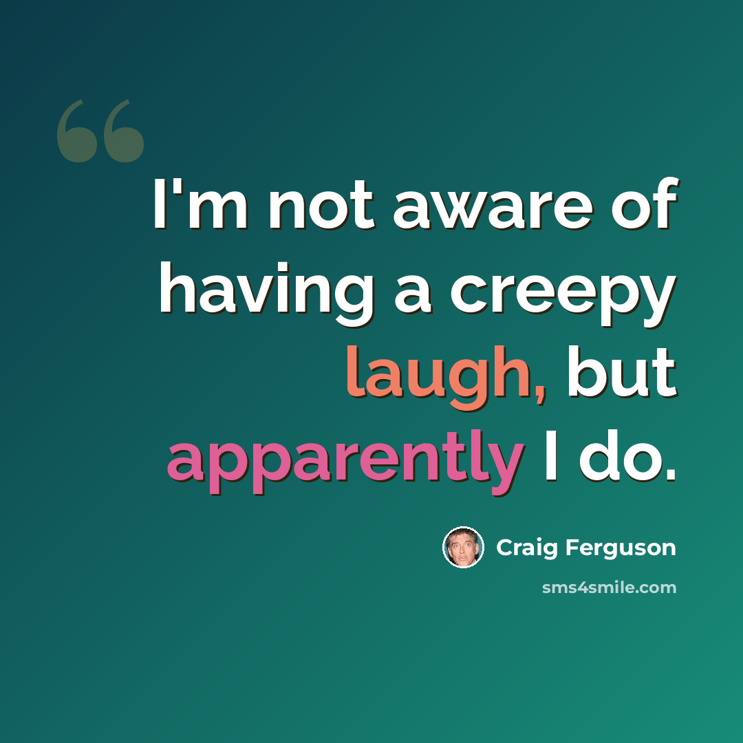 “I'm not aware of having a creepy laugh, but apparently I do.” quote by Craig Ferguson