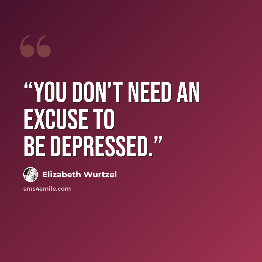 “You don't need an excuse to be depressed.” quote by Elizabeth Wurtzel