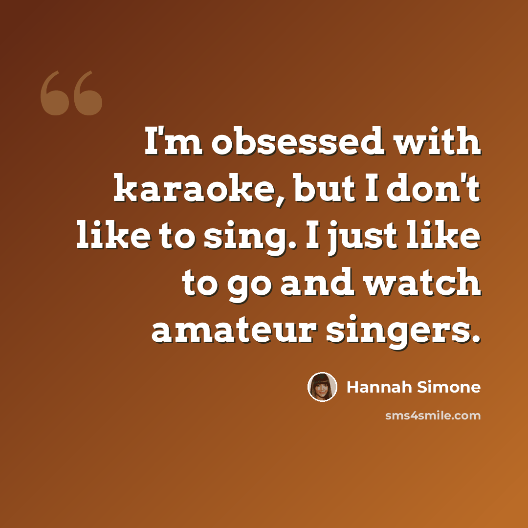 “I'm obsessed with karaoke, but I don't like to sing. I just like to go and watch amateur singers.” quote by Hannah Simone