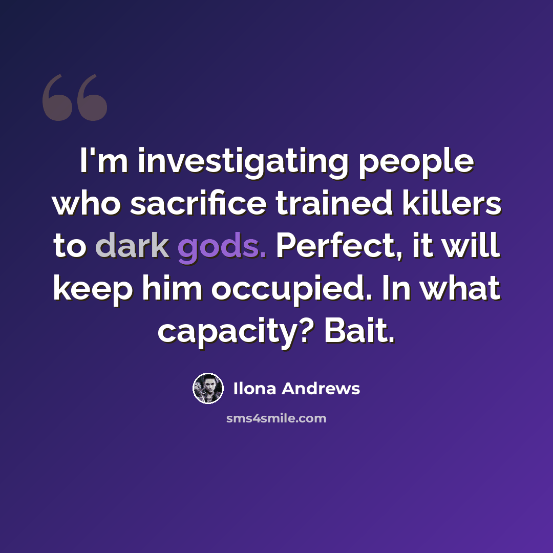 “I'm investigating people who sacrifice trained killers to dark gods. Perfect, it will keep him occupied. In what capacity? Bait.” quote by Ilona Andrews