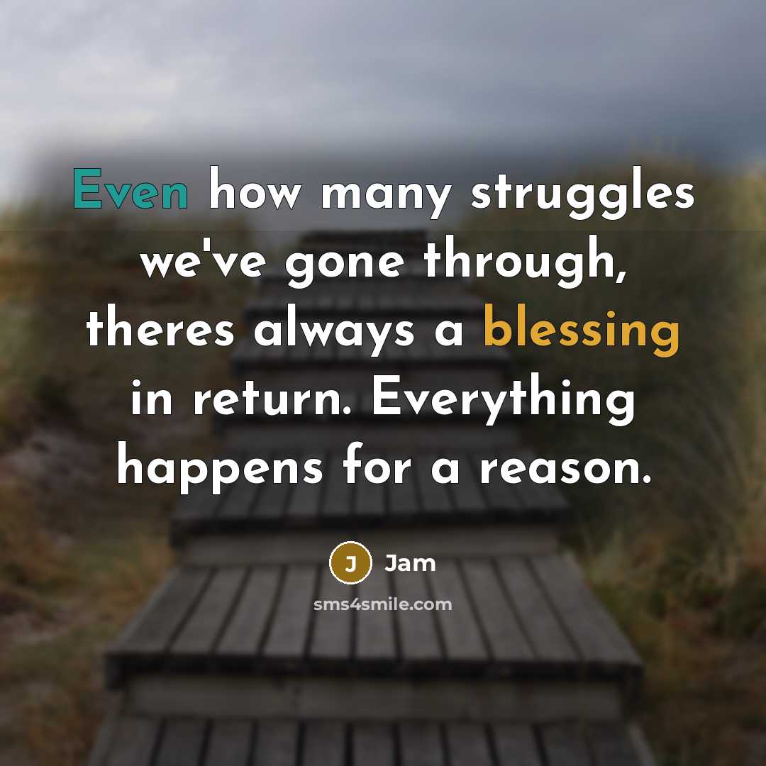 “Even how many struggles we've gone through, theres always a blessing in return. Everything happens for a reason.” quote by Jam