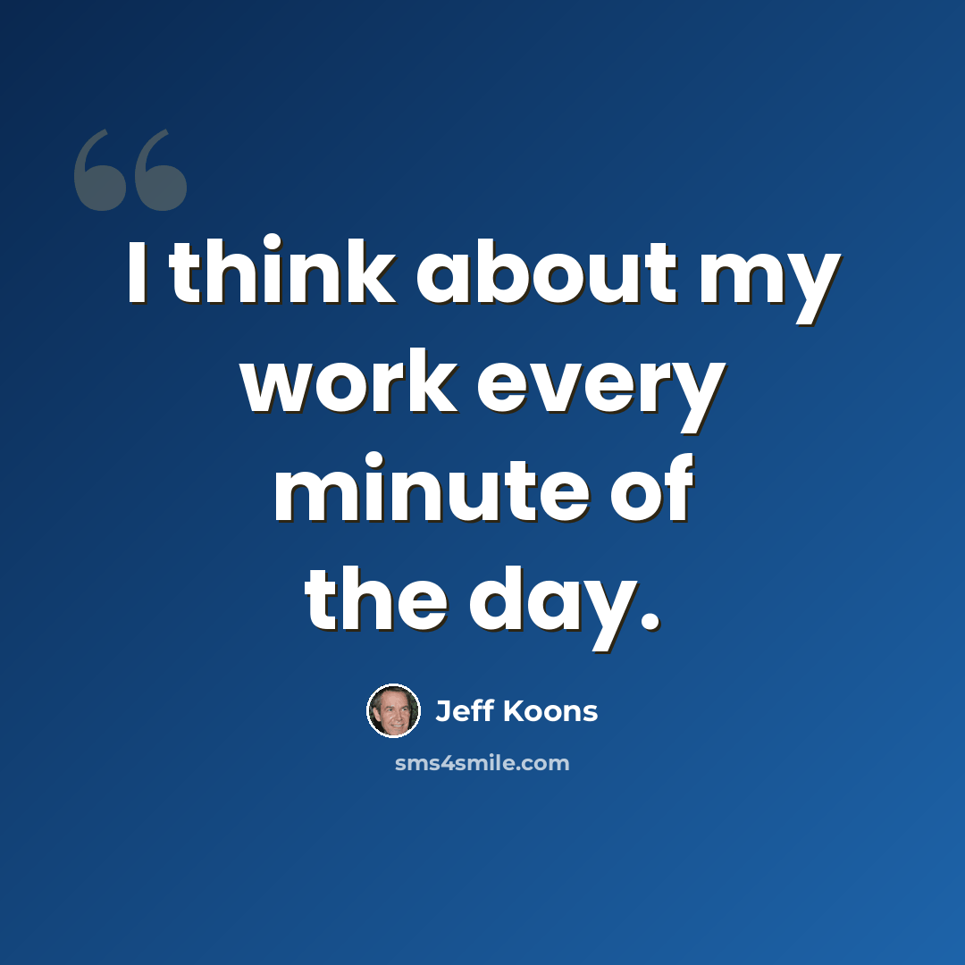 “I think about my work every minute of the day.” quote by Jeff Koons