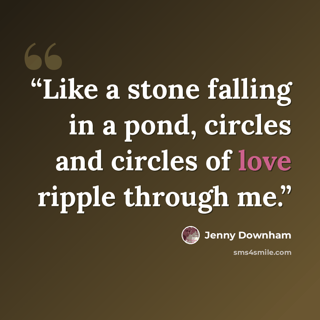 “Like a stone falling in a pond, circles and circles of love ripple through me.” quote by Jenny Downham