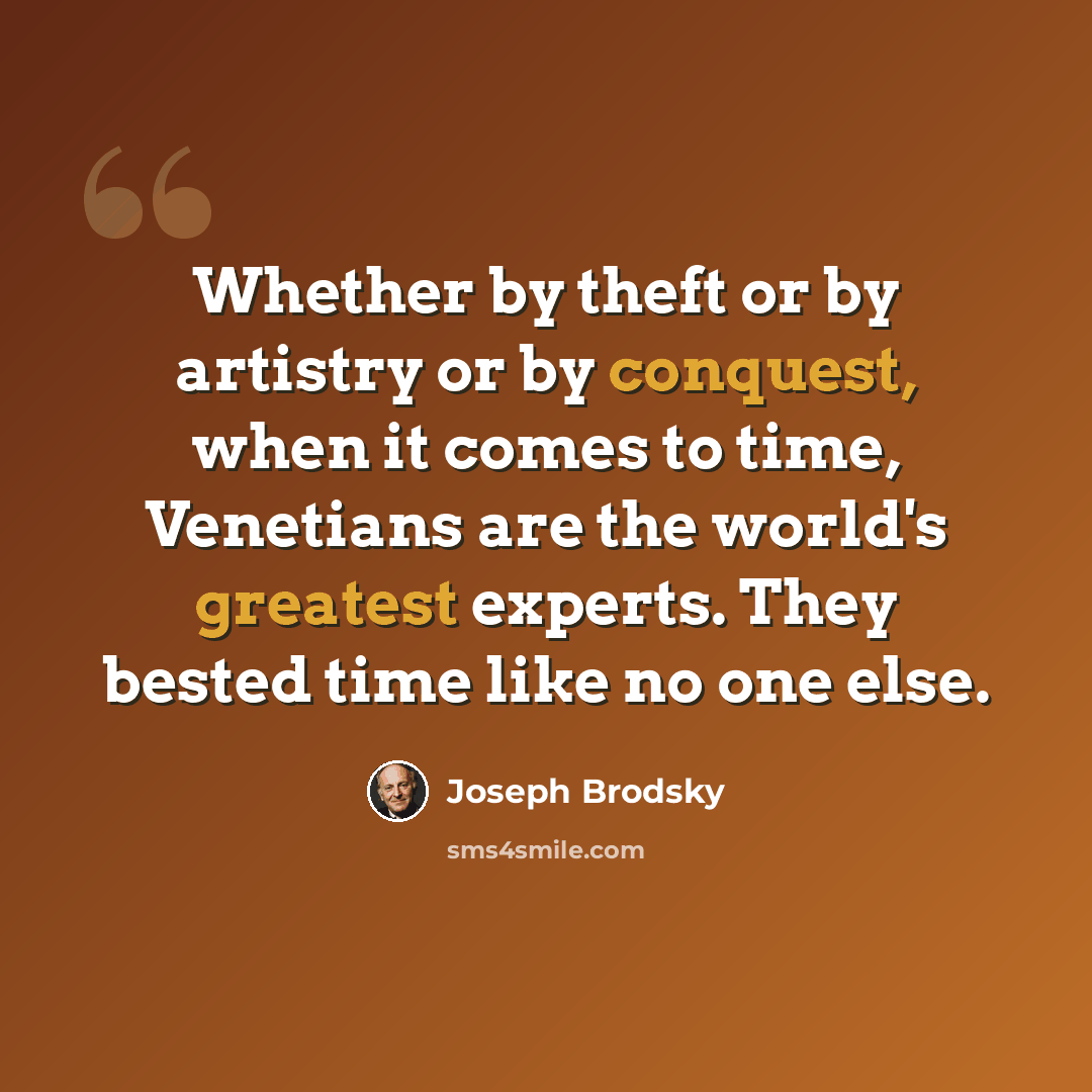 “Whether by theft or by artistry or by conquest, when it comes to time, Venetians are the world's greatest experts. They bested time like no one else.” quote by Joseph Brodsky