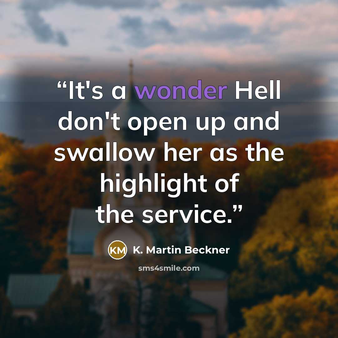 “It's a wonder Hell don't open up and swallow her as the highlight of the service.” quote by K. Martin Beckner
