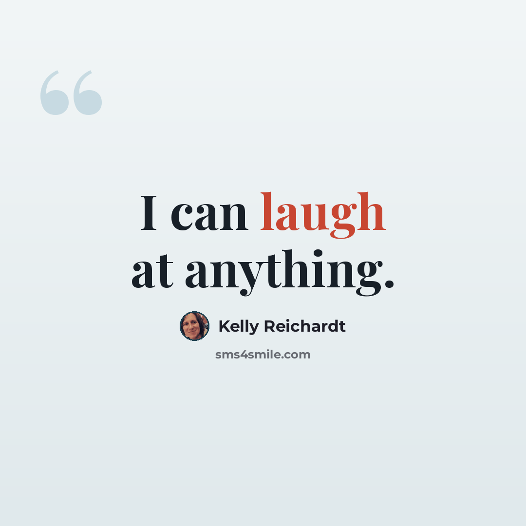 “I can laugh at anything.” quote by Kelly Reichardt