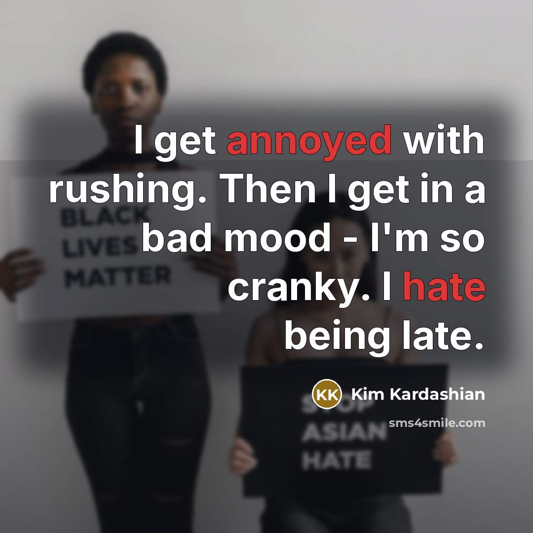 “I get annoyed with rushing. Then I get in a bad mood - I'm so cranky. I hate being late.” quote by Kim Kardashian