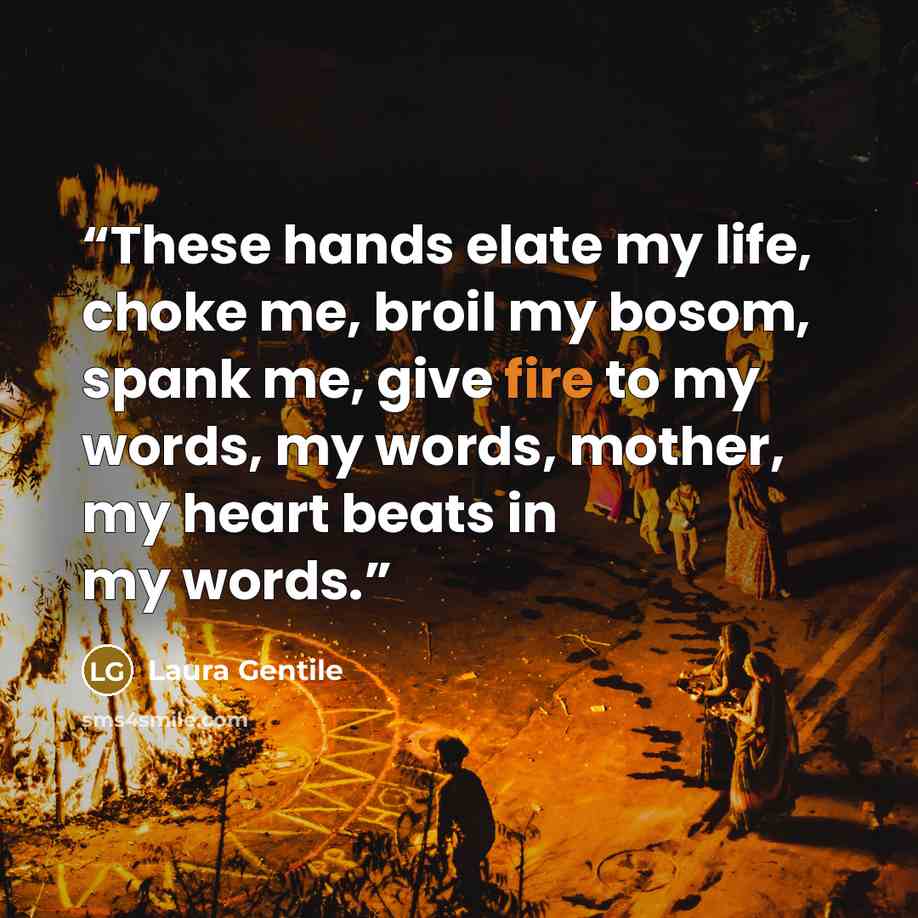 “These hands elate my life, choke me, broil my bosom, spank me, give fire to my words, my words, mother, my heart beats in my words.” quote by Laura Gentile