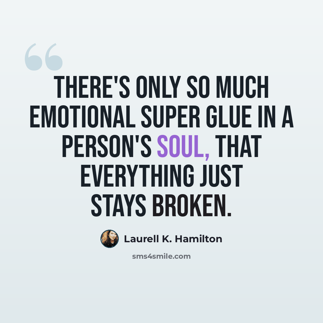 “There's Only so much emotional super glue in a person's soul, that everything just stays broken.” quote by Laurell K. Hamilton