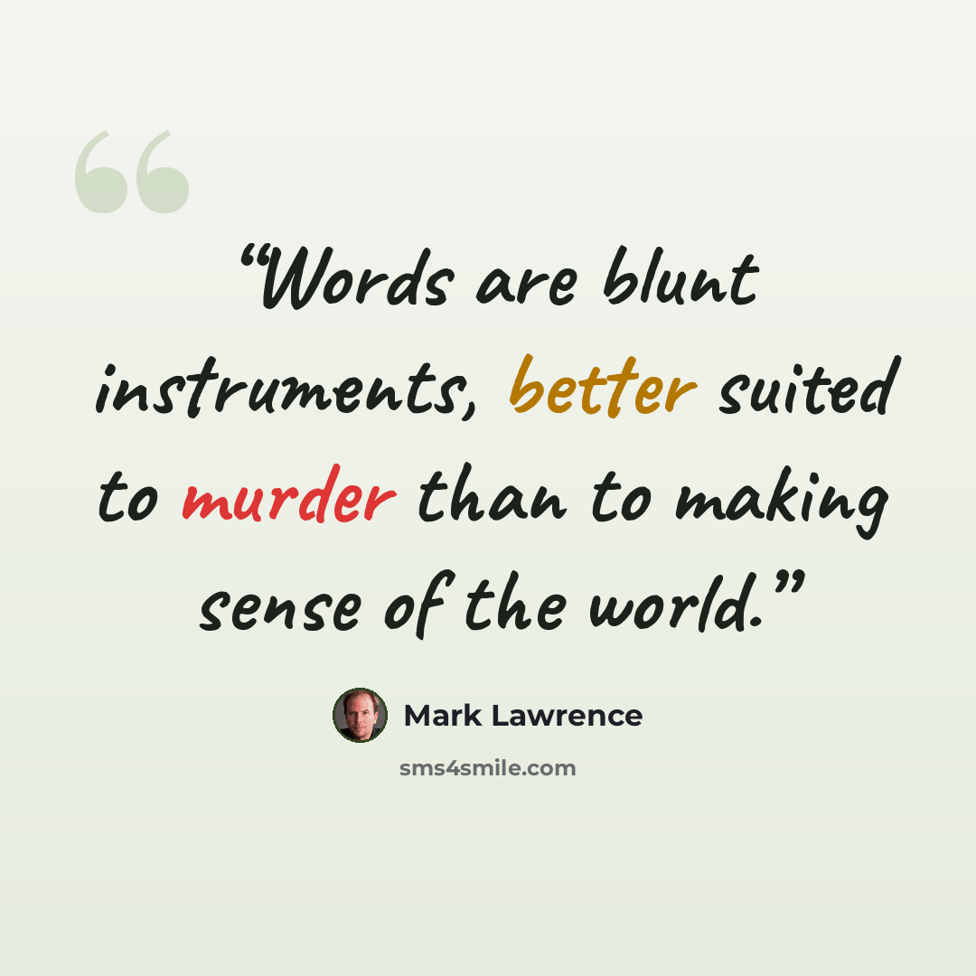 “Words are blunt instruments, better suited to murder than to making sense of the world.” quote by Mark Lawrence