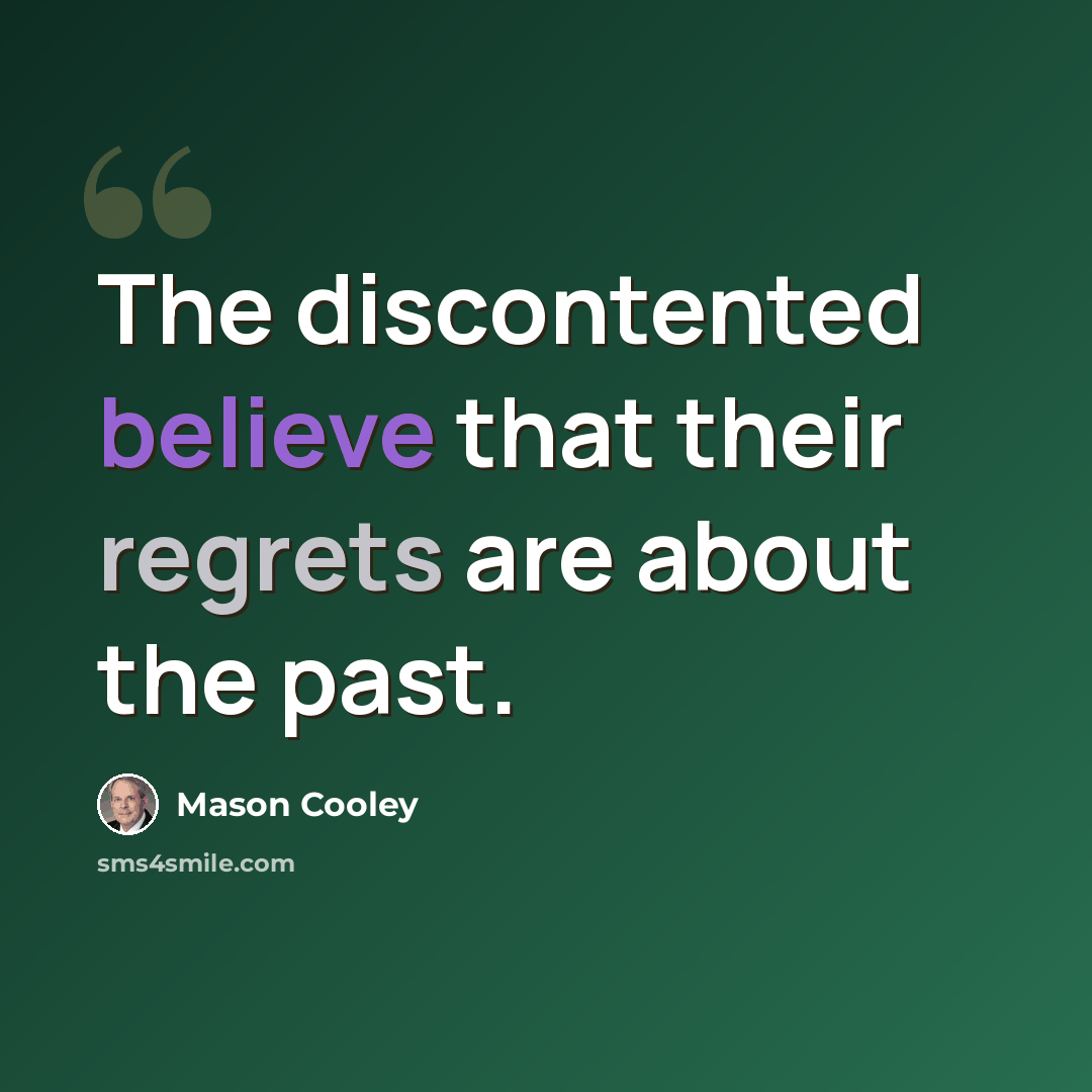 “The discontented believe that their regrets are about the past.” quote by Mason Cooley