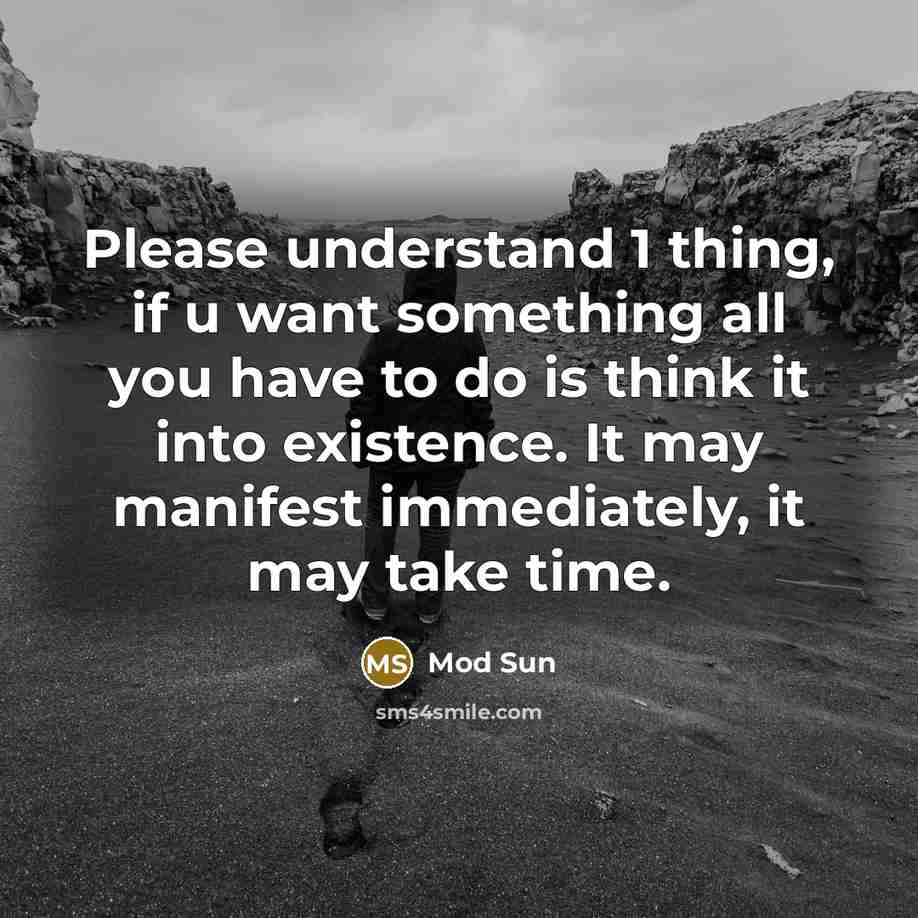 “Please understand 1 thing, if u want something all you have to do is think it into existence. It may manifest immediately, it may take time.” quote by Mod Sun