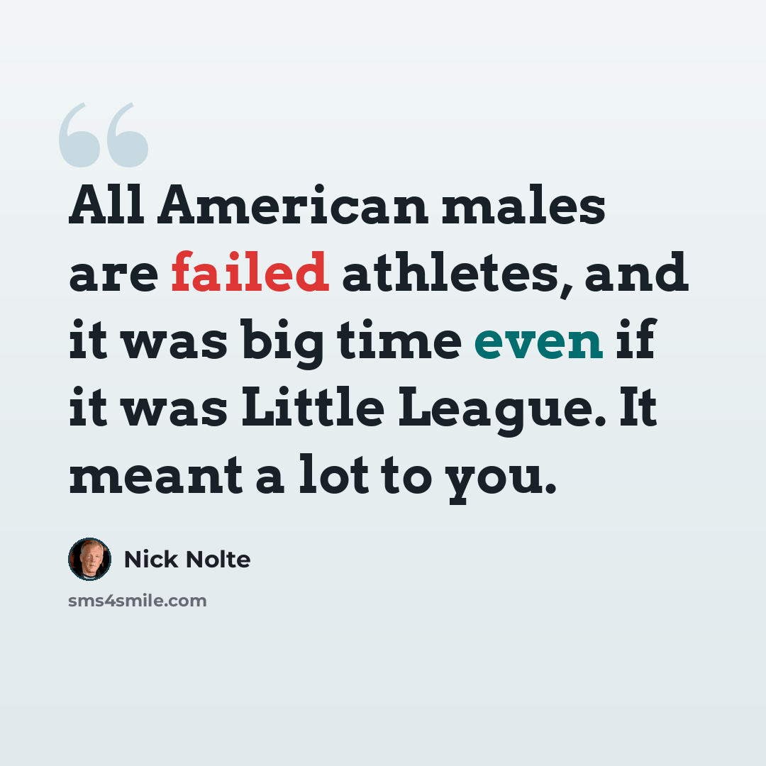 “All American males are failed athletes, and it was big time even if it was Little League. It meant a lot to you.” quote by Nick Nolte