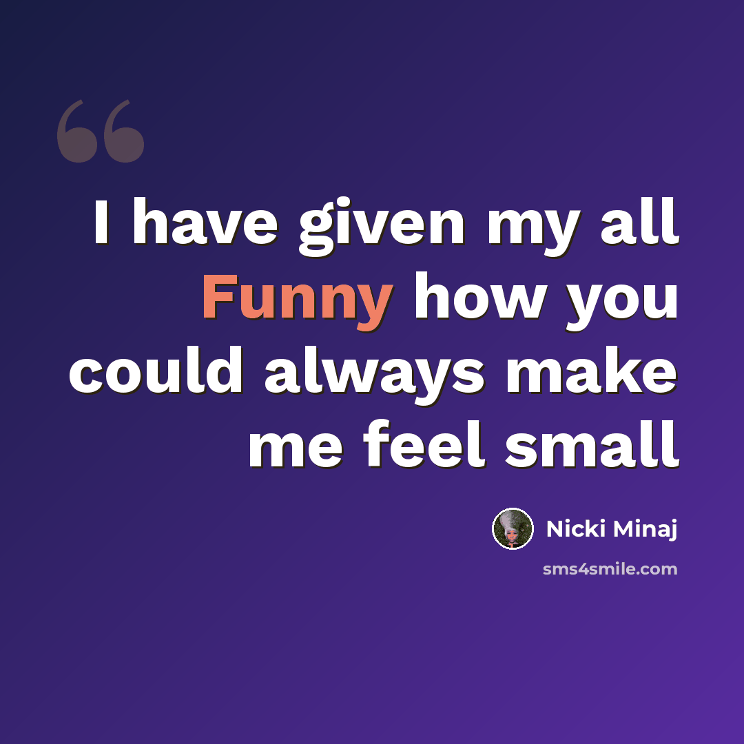 “I have given my all Funny how you could always make me feel small” quote by Nicki Minaj