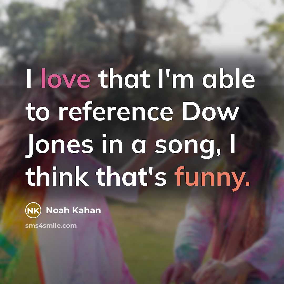 “I love that I'm able to reference Dow Jones in a song, I think that's funny.” quote by Noah Kahan