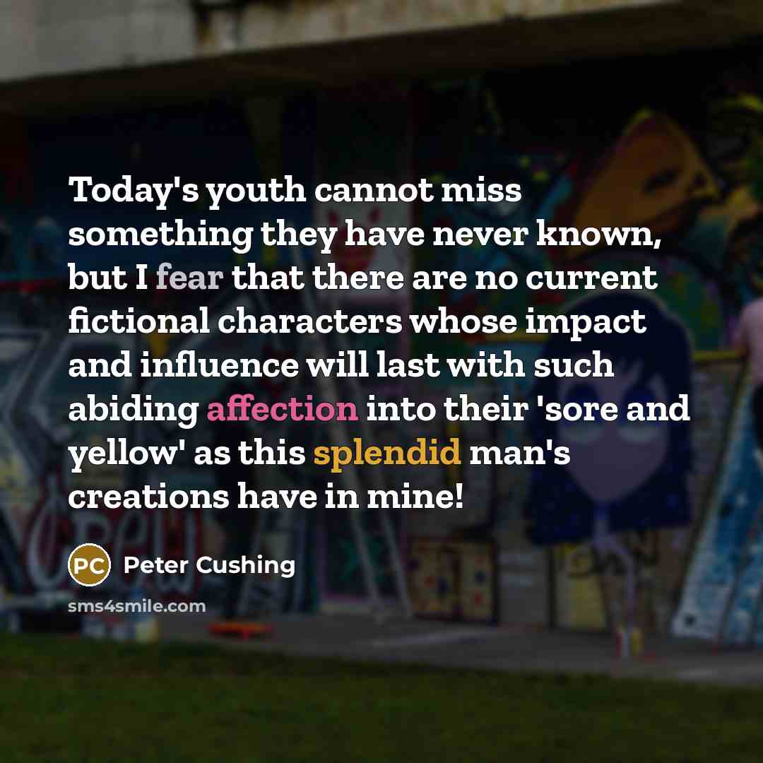 “Today's youth cannot miss something they have never known, but I fear that there are no current fictional characters whose impact and influence will last with such abiding affection into their 'sore and yellow' as this splendid man's creations have in mine!” quote by Peter Cushing
