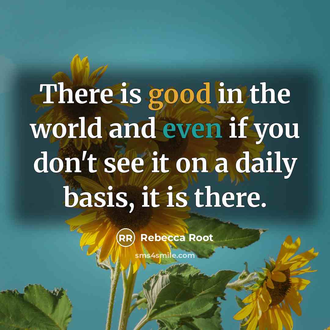“There is good in the world and even if you don't see it on a daily basis, it is there.” quote by Rebecca Root