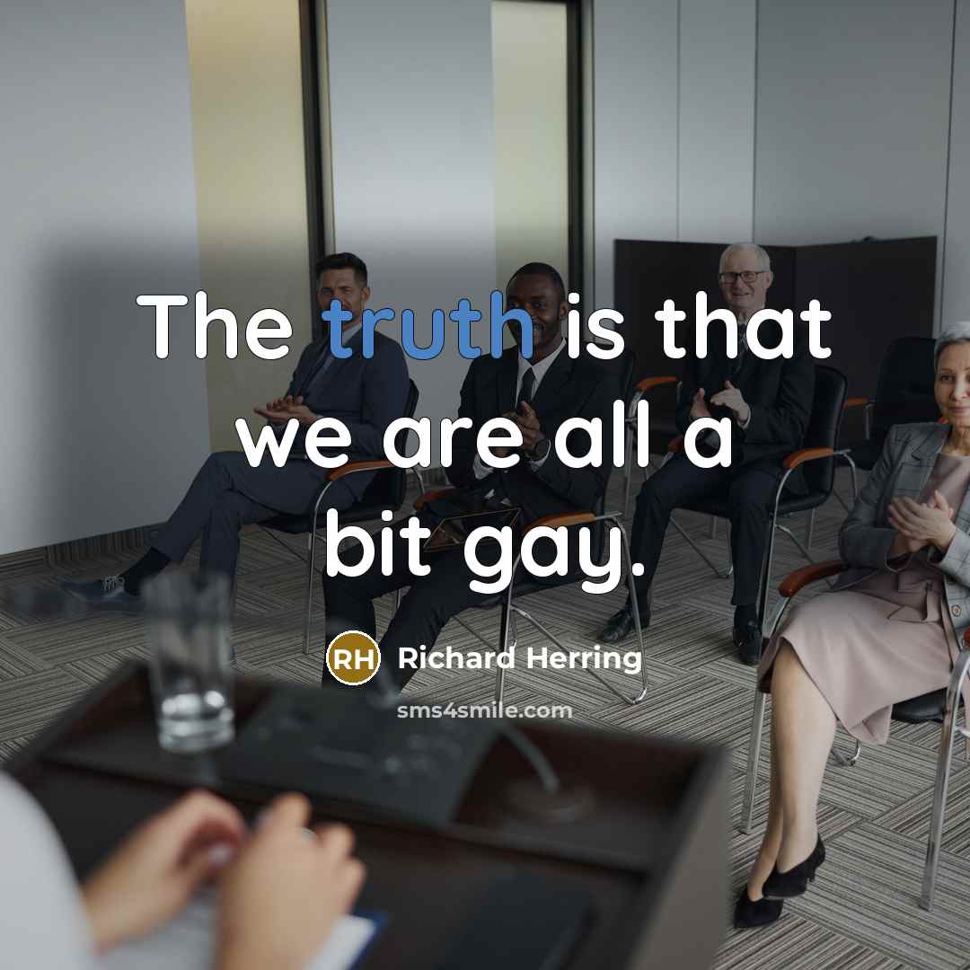 “The truth is that we are all a bit gay.” quote by Richard Herring