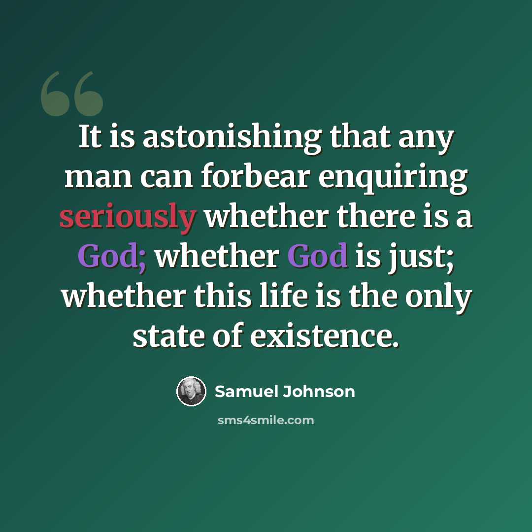 “It is astonishing that any man can forbear enquiring seriously whether there is a God; whether God is just; whether this life is the only state of existence.” quote by Samuel Johnson