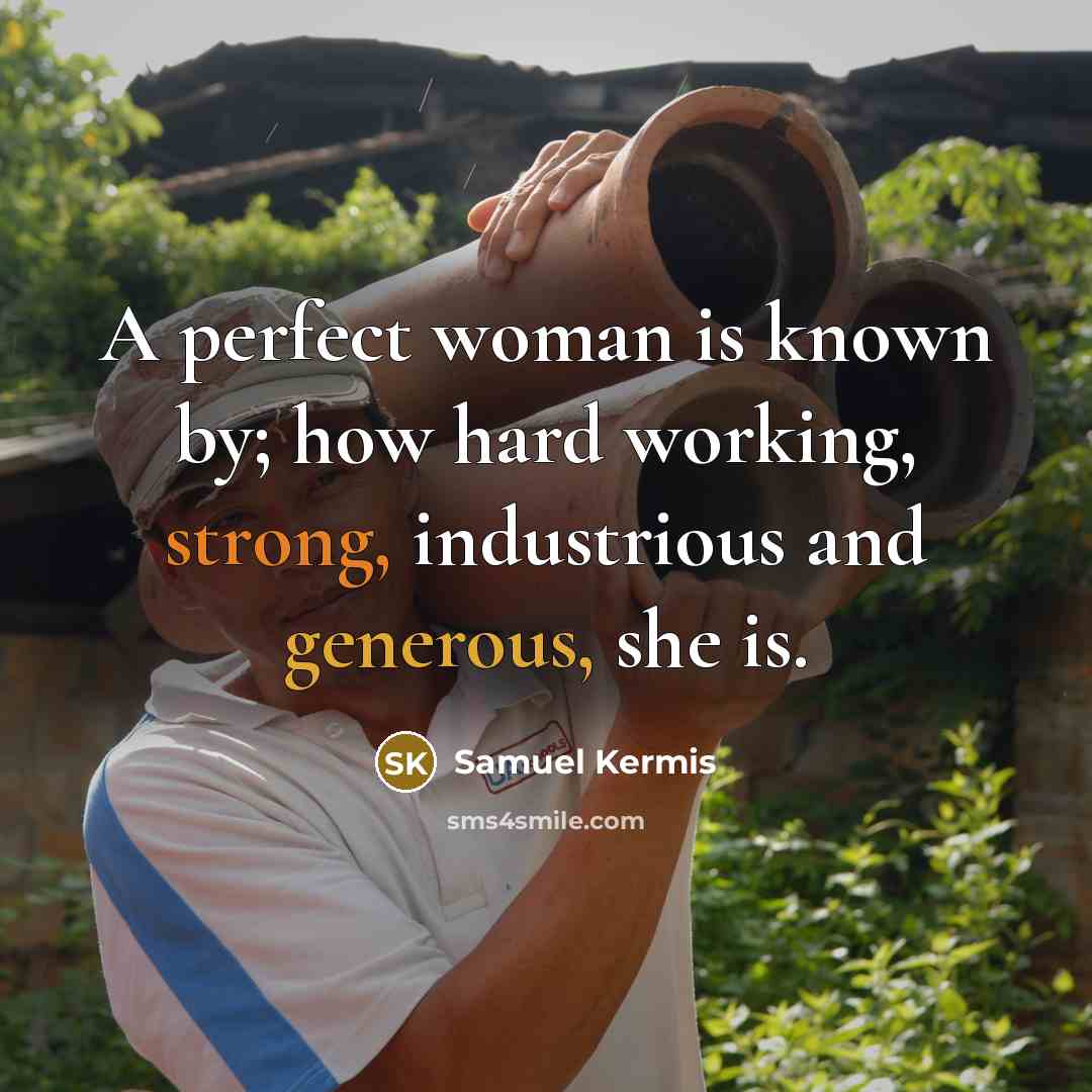 “A perfect woman is known by; how hard working, strong, industrious and generous, she is.” quote by Samuel Kermis