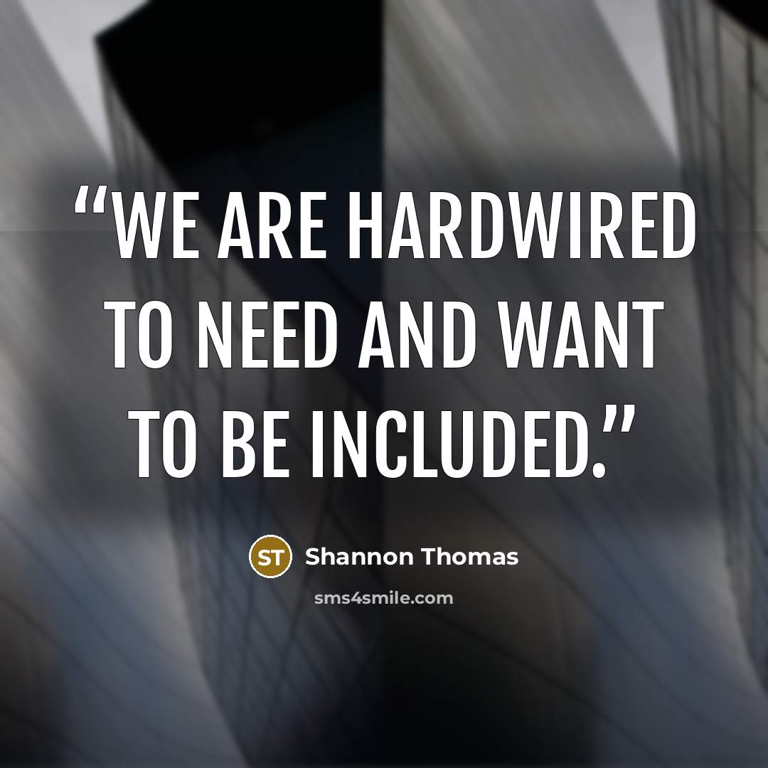 “We are hardwired to need and want to be included.” quote by Shannon Thomas