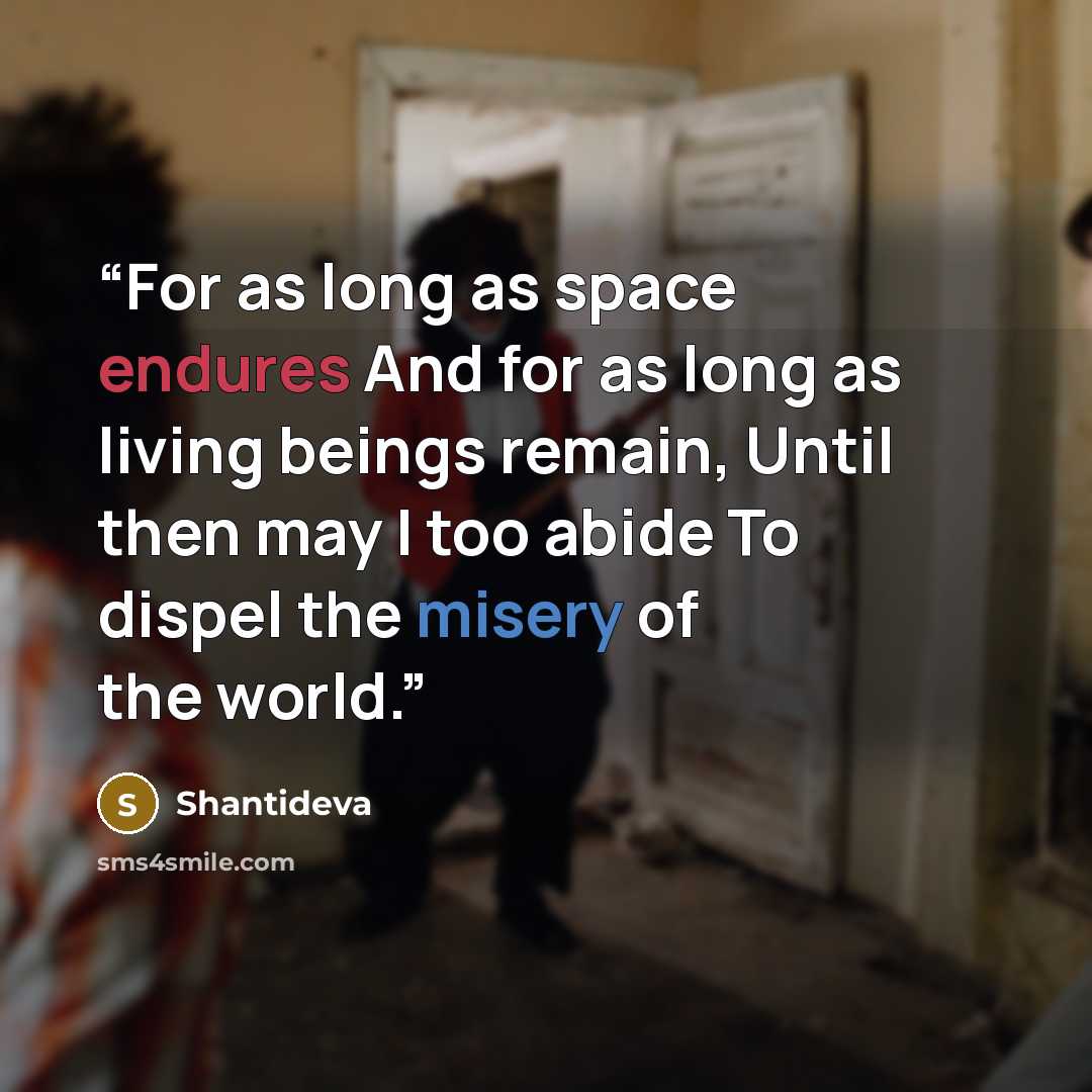 “For as long as space endures And for as long as living beings remain, Until then may I too abide To dispel the misery of the world.” quote by Shantideva