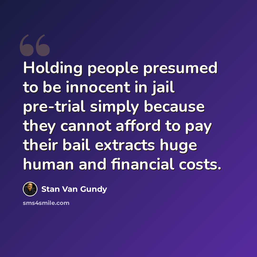 “Holding people presumed to be innocent in jail pre-trial simply because they cannot afford to pay their bail extracts huge human and financial costs.” quote by Stan Van Gundy