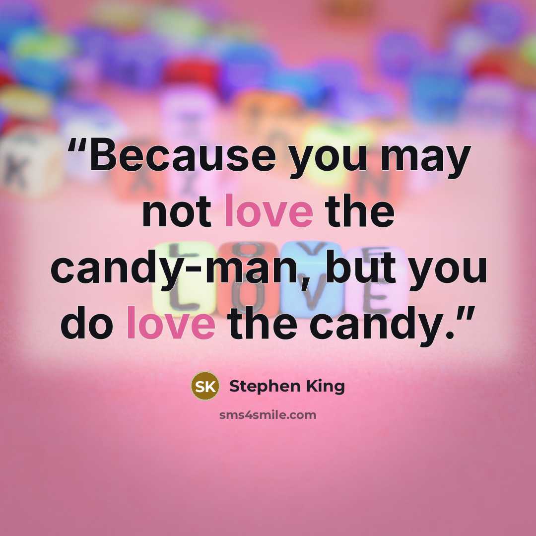 “Because you may not love the candy-man, but you do love the candy.” quote by Stephen King