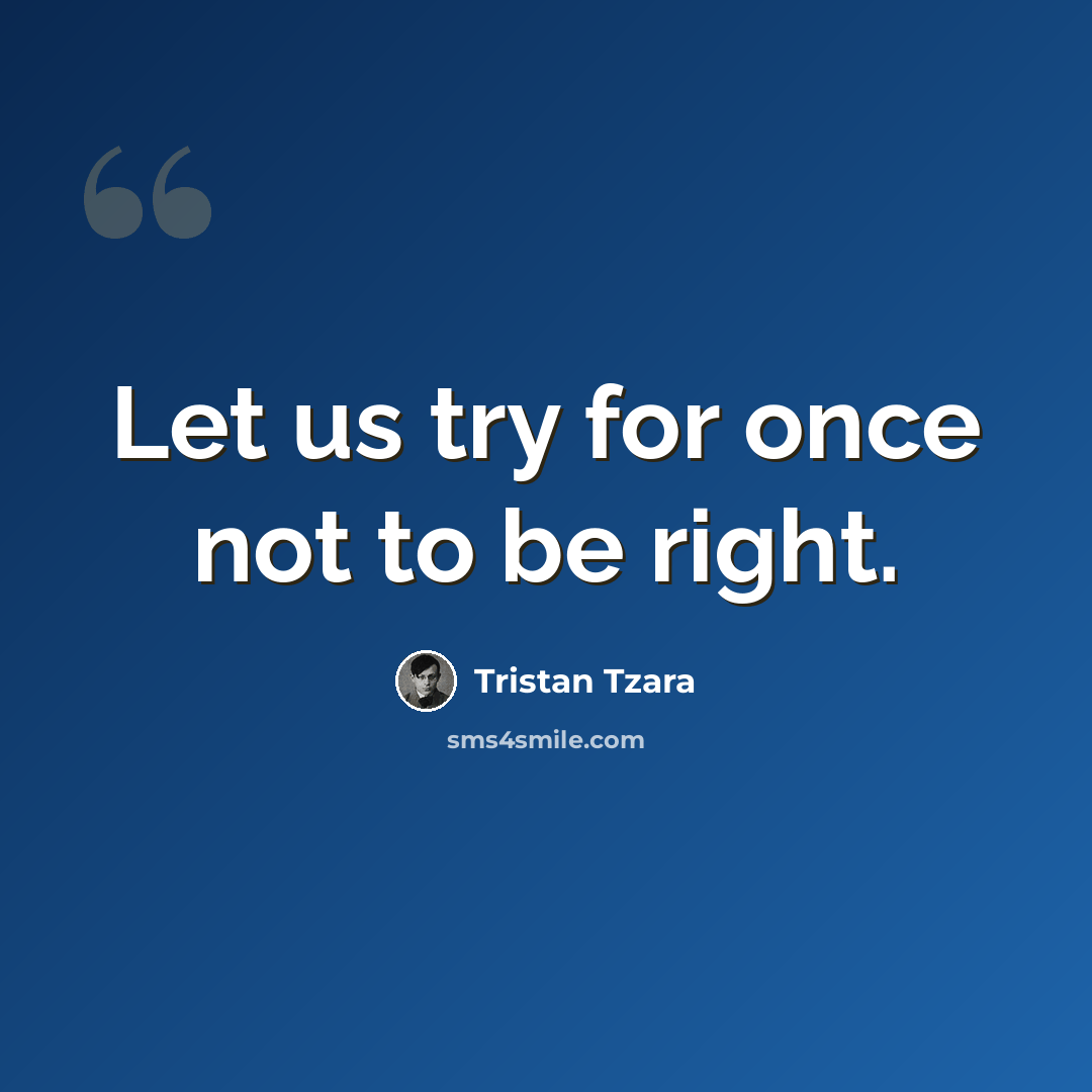 “Let us try for once not to be right.” quote by Tristan Tzara