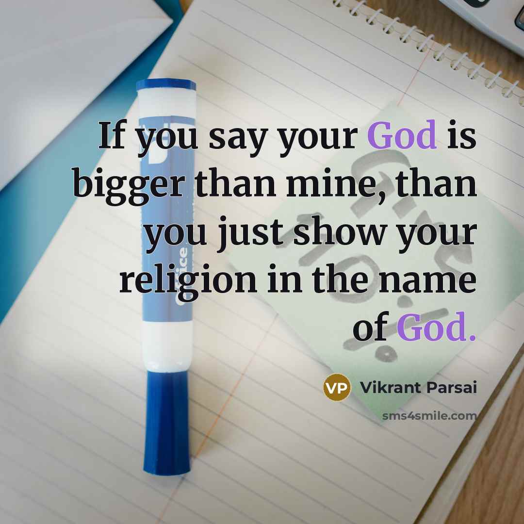 “If you say your God is bigger than mine, than you just show your religion in the name of God.” quote by Vikrant Parsai