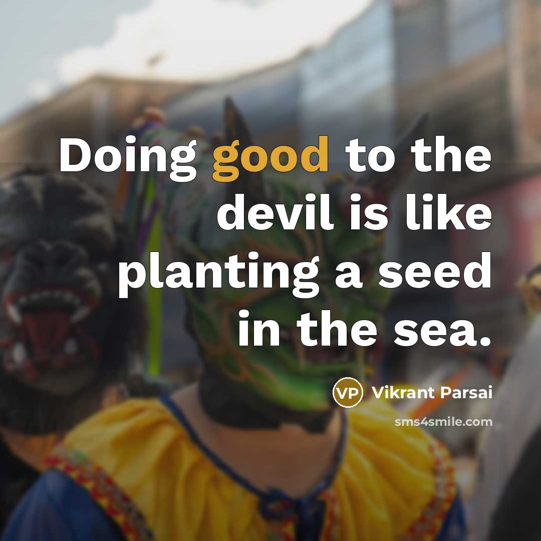 “Doing good to the devil is like planting a seed in the sea.” quote by Vikrant Parsai