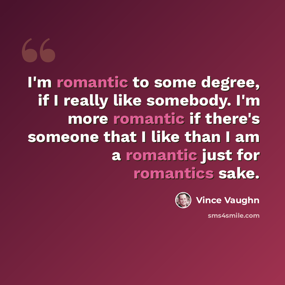 “I'm romantic to some degree, if I really like somebody. I'm more romantic if there's someone that I like than I am a romantic just for romantics sake.” quote by Vince Vaughn
