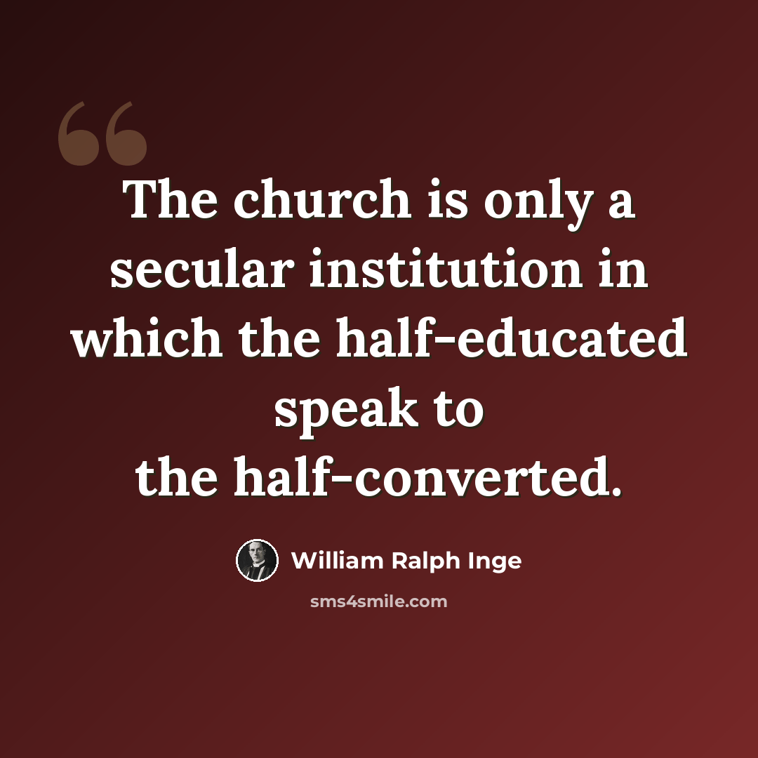 “The church is only a secular institution in which the half-educated speak to the half-converted.” quote by William Ralph Inge
