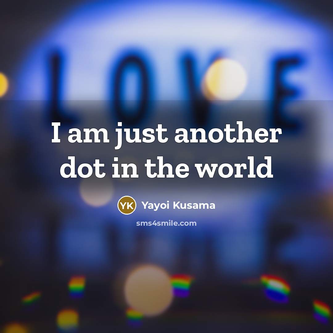 “I am just another dot in the world” quote by Yayoi Kusama
