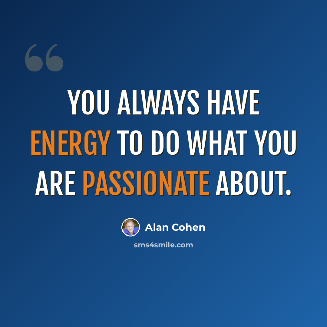 “You always have energy to do what you are passionate about.” quote by Alan Cohen