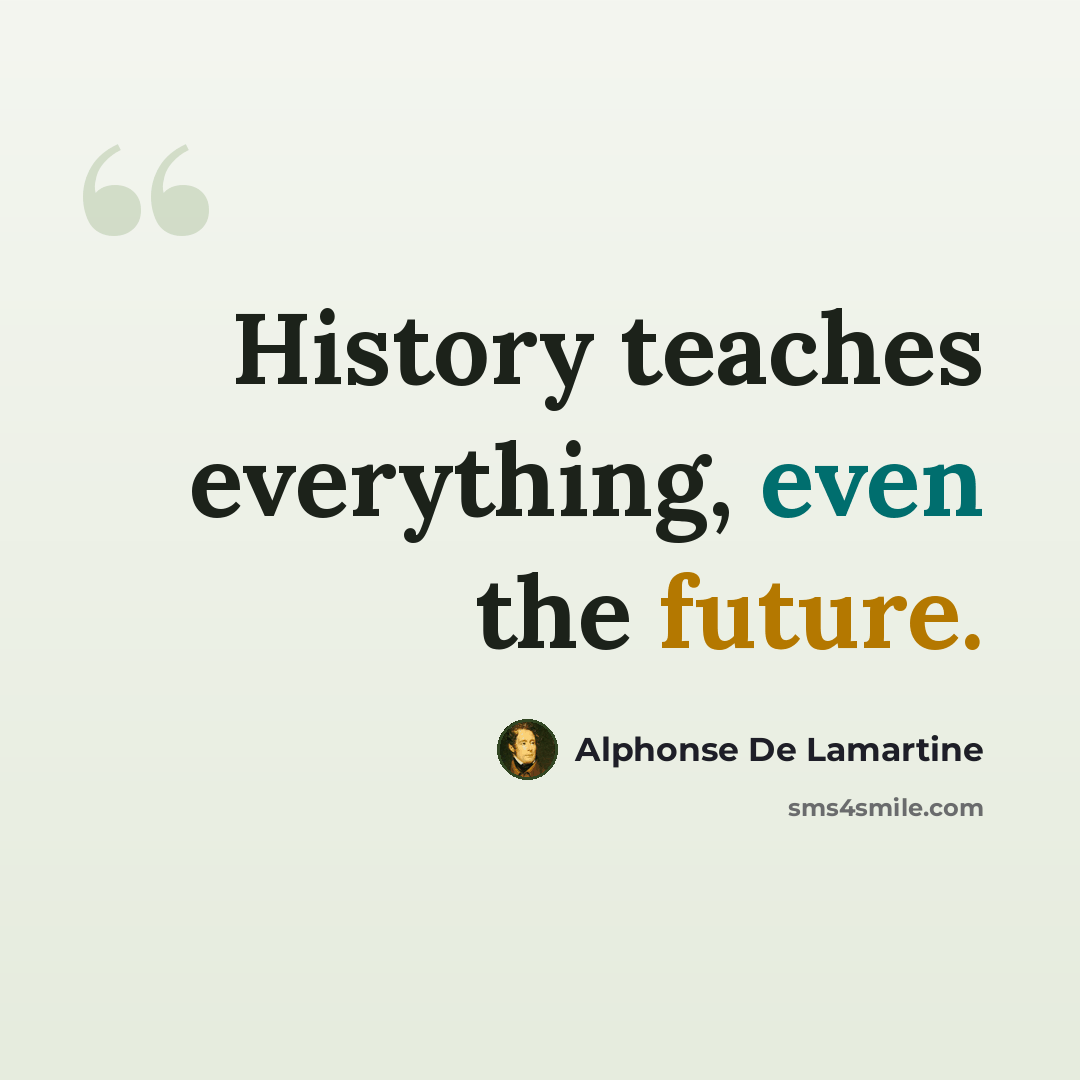 “History teaches everything, even the future.” quote by Alphonse de Lamartine
