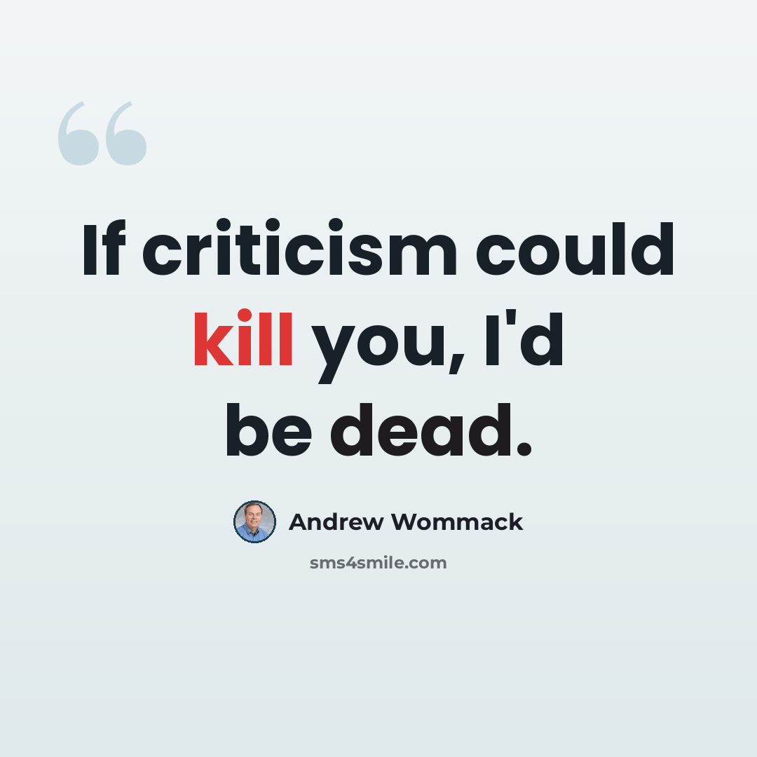 “If criticism could kill you, I'd be dead.” quote by Andrew Wommack