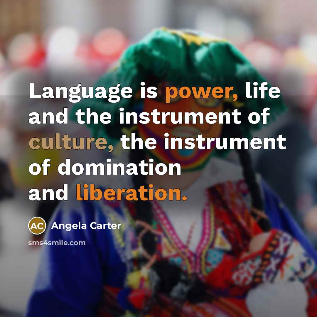 “Language is power, life and the instrument of culture, the instrument of domination and liberation.” quote by Angela Carter