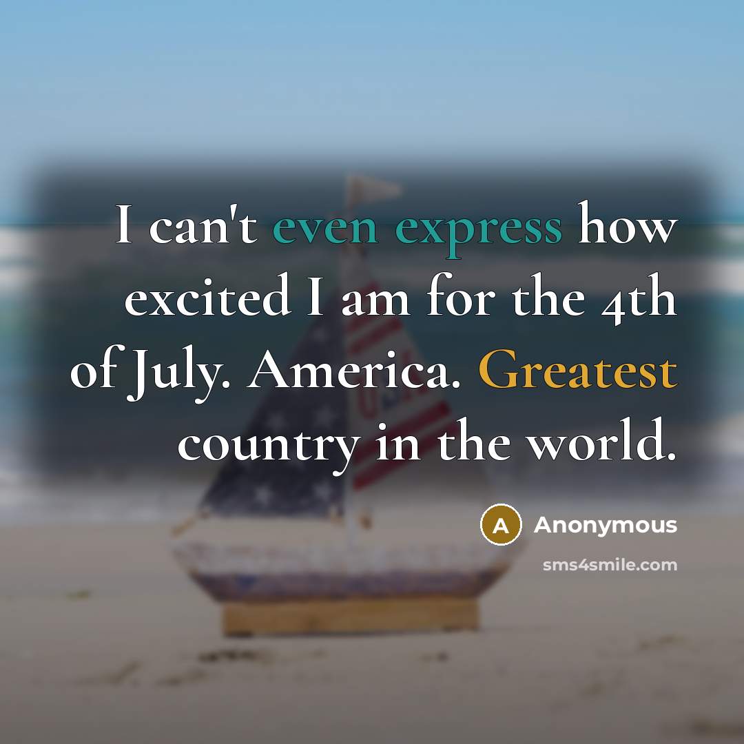 “I can't even express how excited I am for the 4th of July. America. Greatest country in the world.” quote by Anonymous