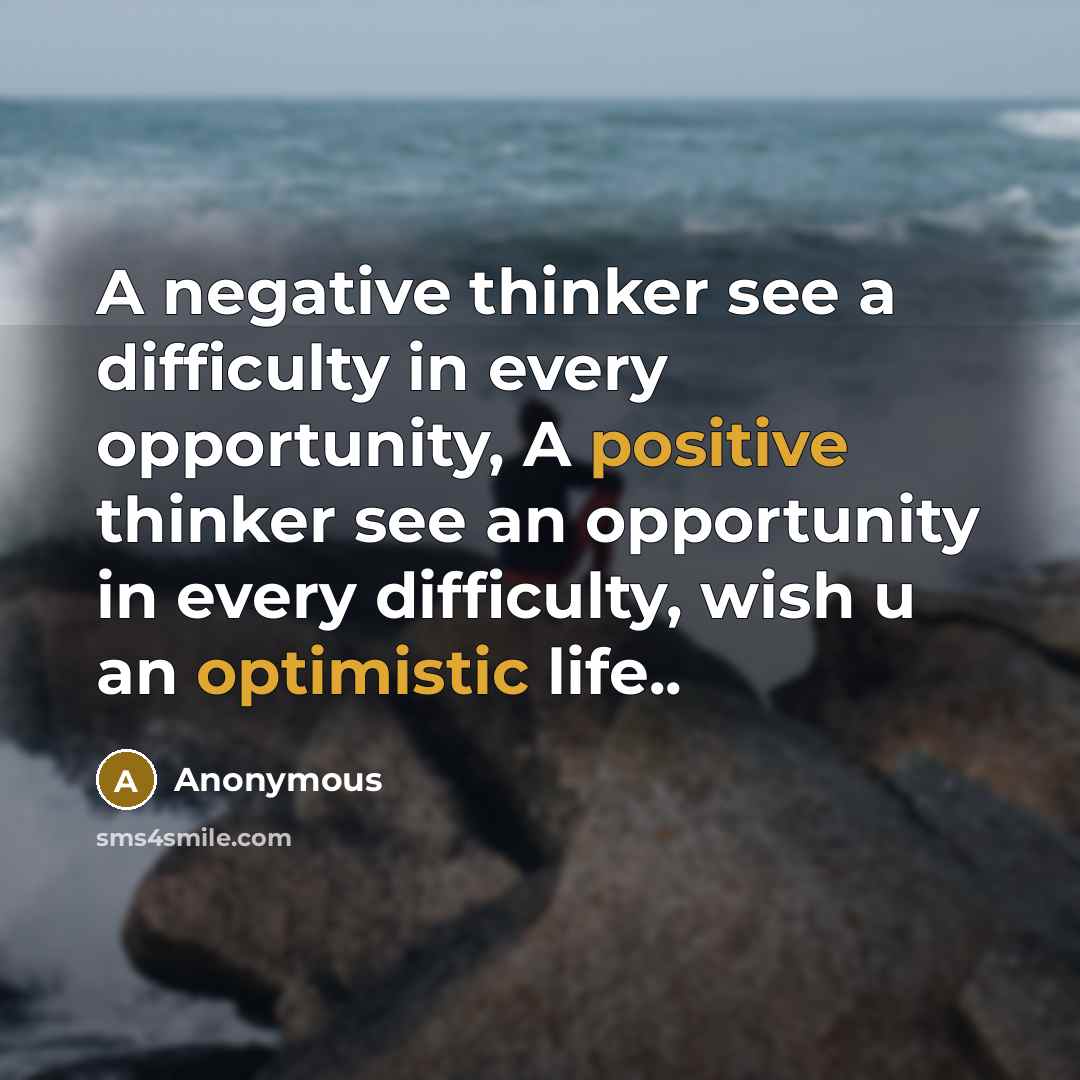 “A negative thinker see a difficulty in every opportunity, A positive thinker see an opportunity in every difficulty, wish u an optimistic life..” quote by Anonymous