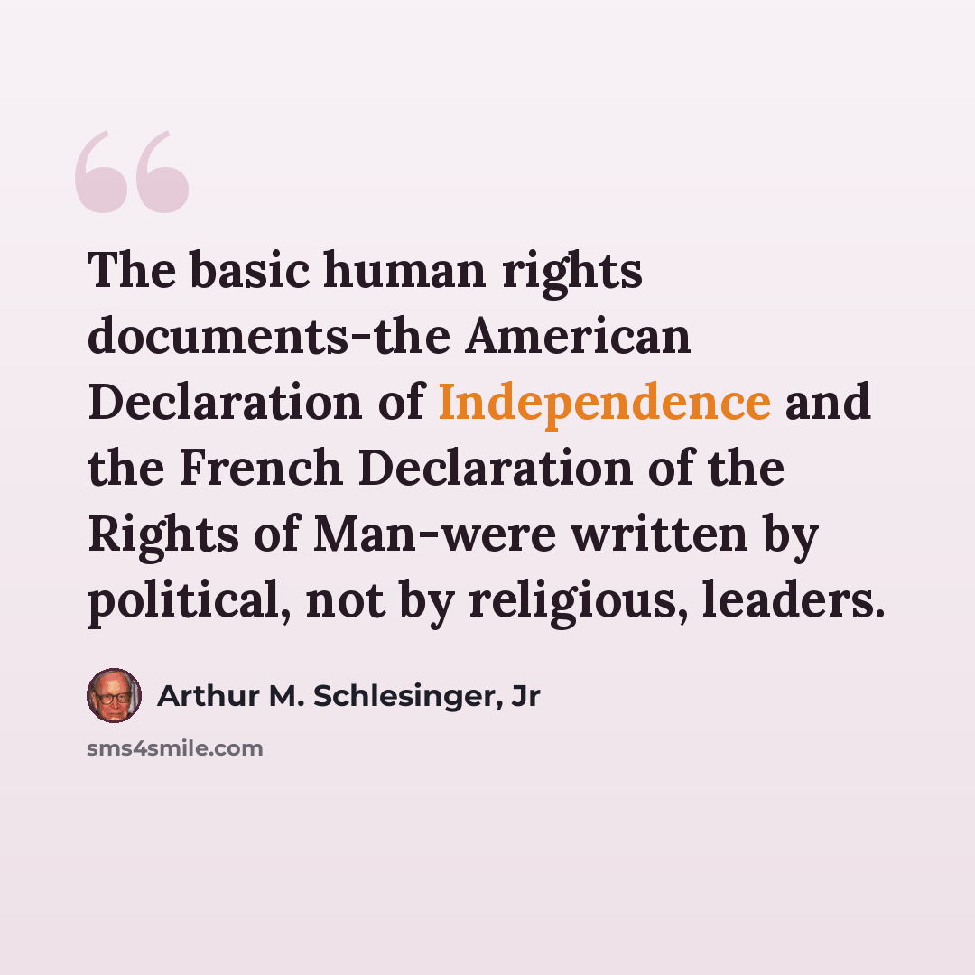 “The basic human rights documents-the American Declaration of Independence and the French Declaration of the Rights of Man-were written by political, not by religious, leaders.” quote by Arthur M. Schlesinger, Jr