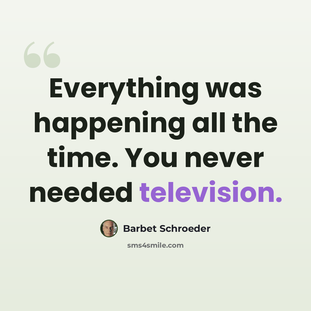 “Everything was happening all the time. You never needed television.” quote by Barbet Schroeder