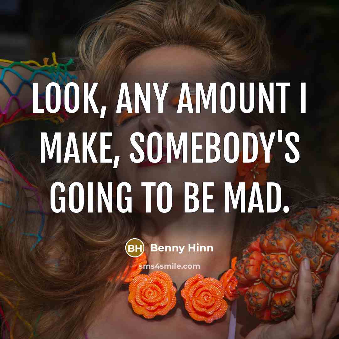 “Look, any amount I make, somebody's going to be mad.” quote by Benny Hinn