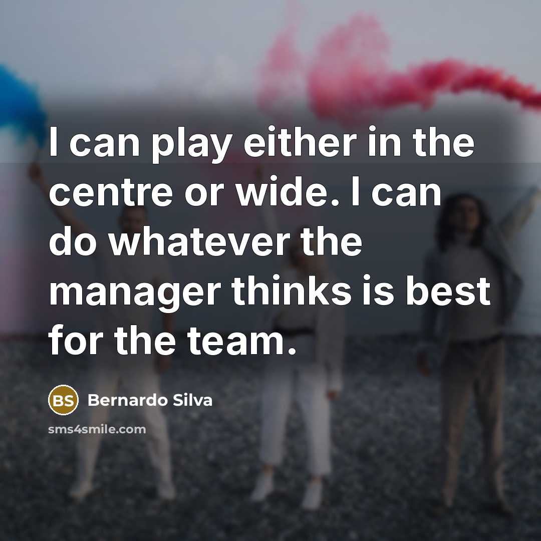 “I can play either in the centre or wide. I can do whatever the manager thinks is best for the team.” quote by Bernardo Silva
