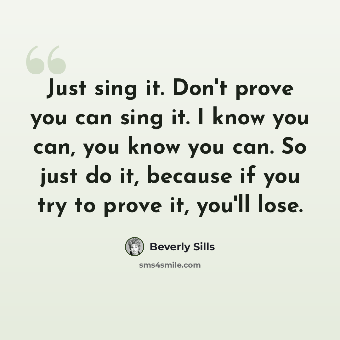“Just sing it. Don't prove you can sing it. I know you can, you know you can. So just do it, because if you try to prove it, you'll lose.” quote by Beverly Sills