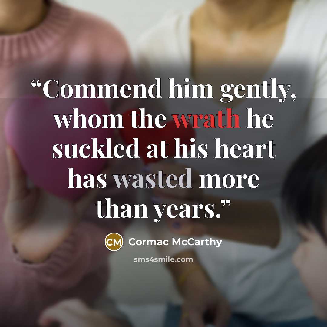 “Commend him gently, whom the wrath he suckled at his heart has wasted more than years.” quote by Cormac McCarthy