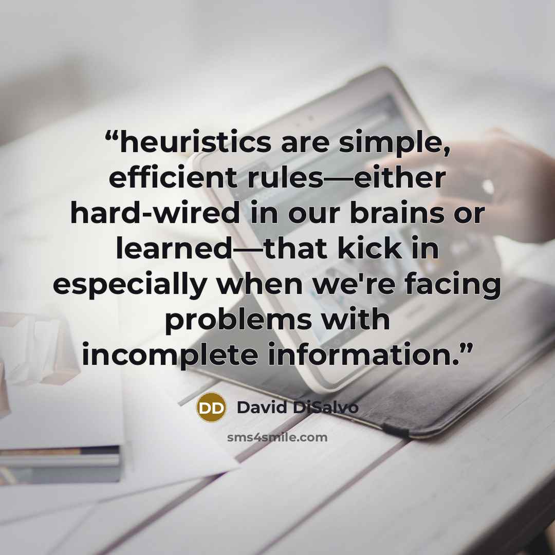 “heuristics are simple, efficient rules—either hard-wired in our brains or learned—that kick in especially when we're facing problems with incomplete information.” quote by David DiSalvo