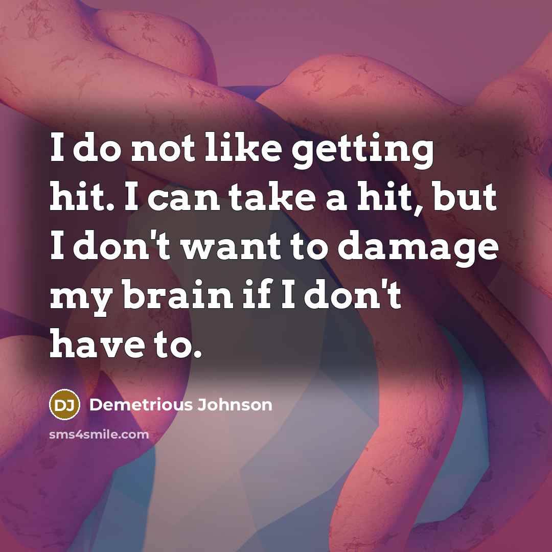 “I do not like getting hit. I can take a hit, but I don't want to damage my brain if I don't have to.” quote by Demetrious Johnson