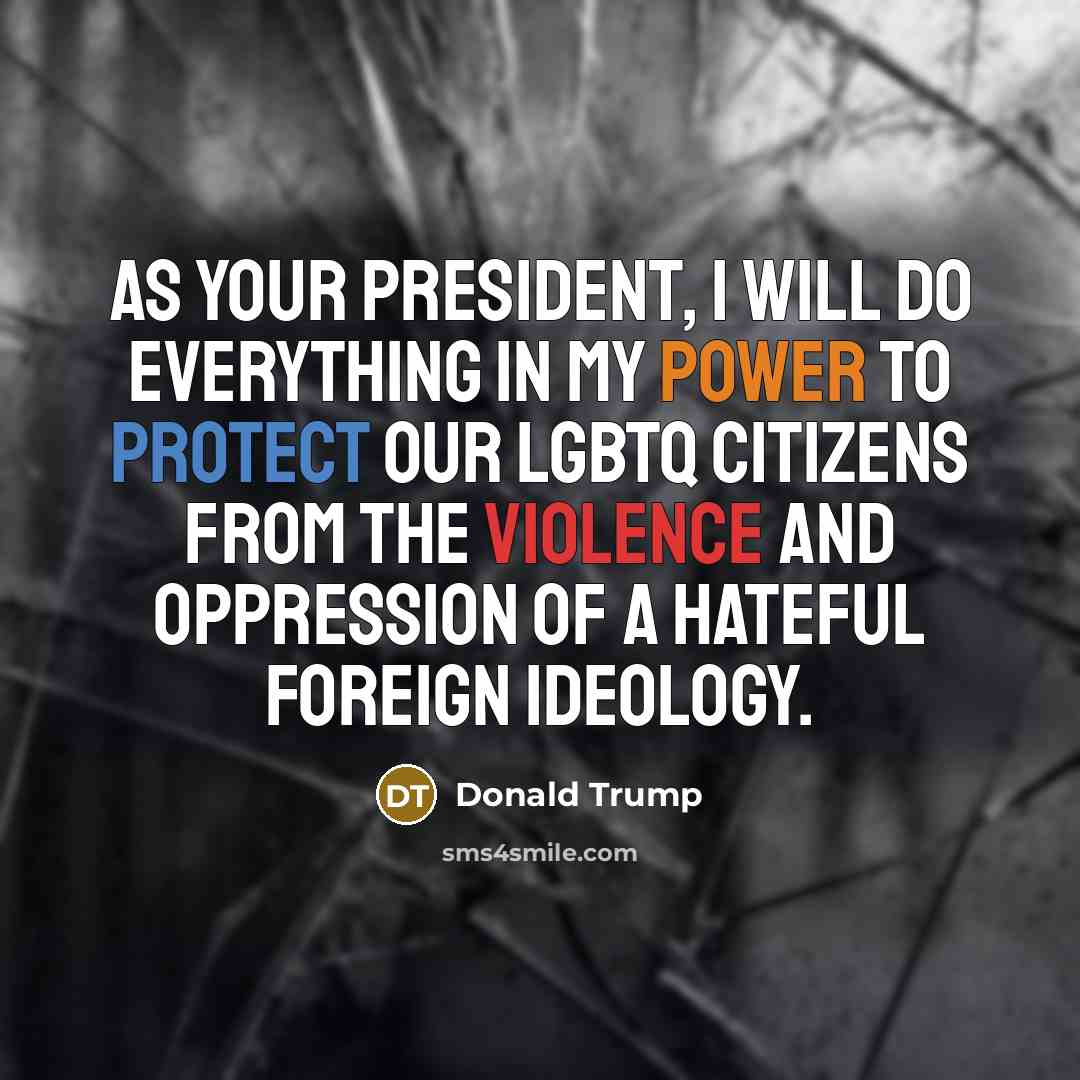 “As your president, I will do everything in my power to protect our LGBTQ citizens from the violence and oppression of a hateful foreign ideology.” quote by Donald Trump